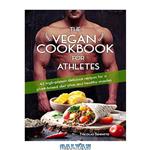 دانلود کتاب The Vegan Cookbook for Athletes: 45 high-protein delicious recipes for a plant-based diet plan and healthy muscle in bodybuilding, fitness and sports