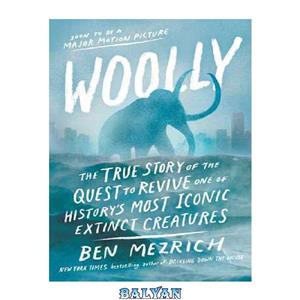 دانلود کتاب Woolly: The True Story of the Quest to Revive One of History’s Most Iconic Extinct Creatures