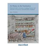 دانلود کتاب At Home in the Institution: Material Life in Asylums, Lodging Houses and Schools in Victorian and Edwardian England