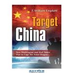 دانلود کتاب Target: China: How Washington and Wall Street Plan to Cage the Asian Dragon