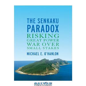 دانلود کتاب The Senkaku Paradox: Risking Great Power War Over Small Stakes