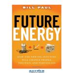 دانلود کتاب Future Energy: How the New Oil Industry Will Change People, Politics and Portfolios