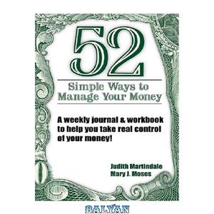 دانلود کتاب 52 Simple Ways to Manage Your Money : A Weekly Journal & Workbook to Help You Take Real Control of Your Money 