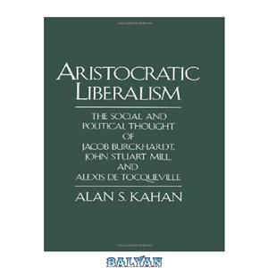 دانلود کتاب Aristocratic Liberalism The Social and Political Thought of Jacob Burckhardt John Stuart Mill Alexis de Tocqueville 