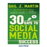 دانلود کتاب 30 Days to Social Media Success: The 30 Day Results Guide to Making the Most of Twitter, Blogging, LinkedIN, and Facebook