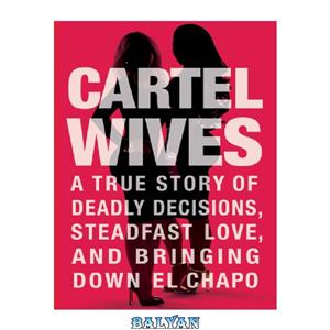 دانلود کتاب Cartel Wives: A True Story of Deadly Decisions, Steadfast Love, and Bringing Down El Chapo