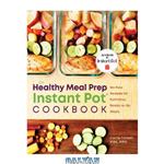 دانلود کتاب The Healthy Meal Prep Instant Pot® Cookbook: No-Fuss Recipes for Nutritious, Ready-to-Go Meals