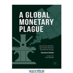 دانلود کتاب A Global Monetary Plague: Asset Price Inflation and Federal Reserve Quantitative Easing