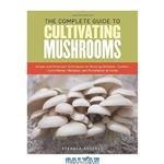 دانلود کتاب The Complete Guide to Cultivating Mushrooms- Simple and Advanced Techniques for Growing Shiitake, Oyster, Lion’s Mane, and Maitake Mushrooms at Home