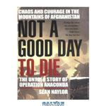 دانلود کتاب Not a Good Day to Die: The Untold Story of Operation Anaconda