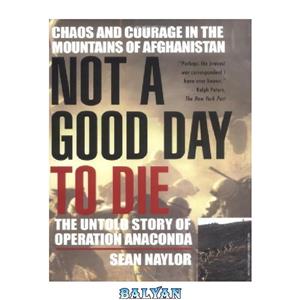 دانلود کتاب Not a Good Day to Die The Untold Story of Operation Anaconda 