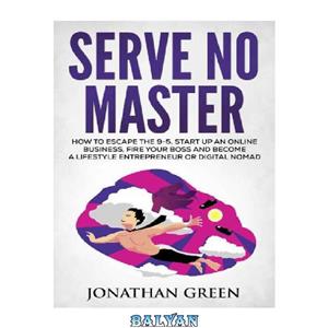 دانلود کتاب Serve No Master: How to Escape the 9-5, Start up an Online Business, Fire Your Boss and Become a Lifestyle Entrepreneur or Digital Nomad