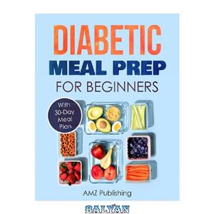 دانلود کتاب Diabetic Meal Prep for Beginners: Cookbook with 30-Day Meal Plan to Prevent and Reverse Diabetes: Simple and Healthy Recipes for Smart People on Diabetic Diet (AMZ Cookbooks Series 2)