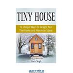 دانلود کتاب Tiny House: 12 Unique Ways to Design Your Tiny Home and Maximize Space