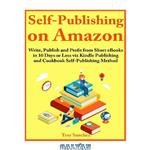 دانلود کتاب Self-Publishing on Amazon: Write, Publish and Profit from Short eBooks in 10 Days or Less via Kindle Publishing and Cookbook Self-Publishing Method