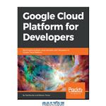 دانلود کتاب Google Cloud Platform for Developers: Build highly scalable cloud solutions with the power of Google Cloud Platform