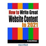 دانلود کتاب How to Write Great Website Content in 2021: Use the Power of LSI and Themes to Boost Website Traffic with Visitor-Grabbing, Google-Loving Web Content