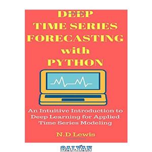 دانلود کتاب Deep Time Series Forecasting with Python: An Intuitive Introduction to Deep Learning for Applied Time Series Modeling
