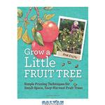 دانلود کتاب Grow a Little Fruit Tree: Simple Pruning Techniques for Small-Space, Easy-Harvest Fruit Trees