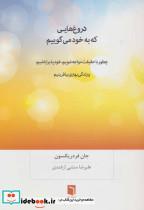 کتاب دروغ هایی که به خود می گوییم (چطور با حقیقت مواجه شویم،خودپذیرا باشیم،و زندگی بهتری بیافرینیم) - اثر جان فردریکسون - نشر بینش نو