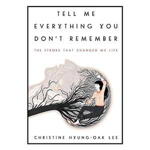 کتاب Tell Me Everything You Dont Remember: The Stroke That Changed My Life اثر Christine Hyung-Oak Lee انتشارات Ecco 