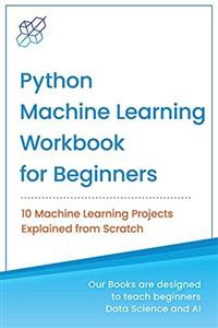کتاب Python Machine Learning Workbook for Beginners: 10 Machine Learning Projects Explained from Scratch (Machine Learning & Data Science for Beginners)