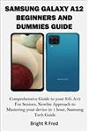 کتاب SAMSUNG GALAXY A12 BEGINNERS AND DUMMIES GUIDE: Comprehensive Guide to your S.G A12 For Seniors, Newbie Approach to Mastering your device in 1 hour, Samsung Tech Guide