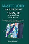 کتاب MASTER YOUR SAMSUNG GALAXY TAB S7 FE THROUGH THIS USER MANUAL: Samsung Galaxy Tab S7 Fe, A Tab Designed To Accomplish That Desire You Have Been Craving For