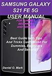 کتاب SAMSUNG GALAXY S21 FE 5G USER MANUAL FOR DUMMIES, BEGINNERS AND SENIORS: Best Guide With Tips And Tricks Customized For Dummies, Beginners, And Seniors