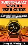 کتاب SAMSUNG GALAXY WATCH 4 USER GUIDE: A Complete Step By Step Illustrated Manual For Beginners And Seniors On How To Master The New Samsung Galaxy Watch 4 Like A Pro. With Health Tips And Tricks