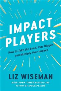 دانلود کتاب Impact Players: How to Take the Lead, Play Bigger, and Multiply Your Impact by Liz Wiseman