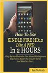 جلد سخت رنگی_کتاب How To Use Kindle Fire HD 10 Like A Pro In 2 Hours: A Step By Step Illustrative User Manual For Beginners And Pros To Master The New Fire HD 10 And Alexa In 2 Hours