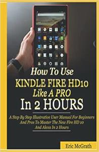 جلد سخت رنگی_کتاب How To Use Kindle Fire HD 10 Like A Pro In 2 Hours: Step By Illustrative User Manual For Beginners And Pros Master The New Alexa 
