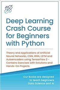 کتاب Deep Learning Crash Course for Beginners with Python: Theory and Applications of Artificial Neural Networks, CNN, RNN, LSTM and Autoencoders using ... with Solutions and Hands-On Projects