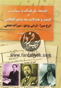 جامعه،فرهنگ و سیاست در اشعار مقالات سه شاعر انقلابی:ایرج میرزا،فرخی یزدی،میرزاده عشقی 