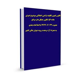 قانون تعیین تکلیف اراضی اختلافی موضوع اجرای ماده ۵۶  قانون جنگل ها و مراتع  مصوب ۲۲/ ۶/ ۱۳۶۷ با اصلاحات بعدی  به همراه آراء وحدت رویه دیوان عالی کشور