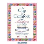 دانلود کتاب A Cup Of Comfort For Mothers To Be: Stories That Celebrate a Very Special Time (Cup of Comfort Series Book)