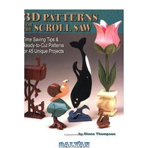دانلود کتاب 3D Patterns for the Scroll Saw: Time Saving Tips & Ready-to-Cut Patterns for 45 Unique Projects 