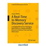 دانلود کتاب A Real-Time In-Memory Discovery Service: Leveraging Hierarchical Packaging Information in a Unique Identifier Network to Retrieve Track and Trace Information