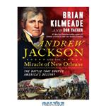 دانلود کتاب Andrew Jackson and the Miracle of New Orleans: The Battle That Shaped America's Destiny