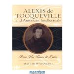 دانلود کتاب Alexis de Tocqueville and American Intellectuals: From His Times to Ours (American Intellectual Culture)