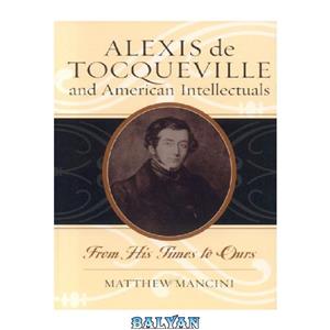 دانلود کتاب Alexis de Tocqueville and American Intellectuals From His Times to Ours Intellectual Culture 