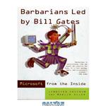 دانلود کتاب Barbarians Led by Bill Gates: Microsoft From The Inside: How The World's Richest Corporation Wields Its Power