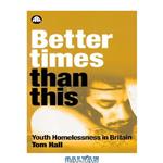 دانلود کتاب Better Times Than This: Youth Homelessness in Britain
