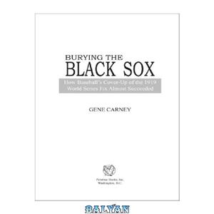 دانلود کتاب Burying the Black Sox: How Baseball's Cover-Up of the 1919 World Series Fix Almost Succeeded 