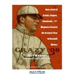 دانلود کتاب Crazy '08: How a Cast of Cranks, Rogues, Boneheads, and Magnates Created the Greatest Year in Baseball History