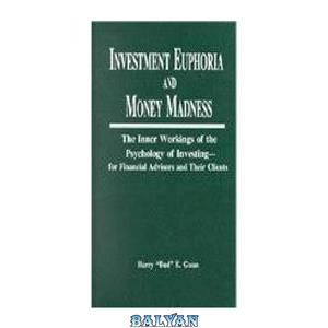 دانلود کتاب Investment Euphoria & Money Madness: The Inner Workings of the Psychology of Investing–for Financial Advisors and Their Clients