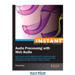 دانلود کتاب Instant Audio Processing with Web Audio: Learn how to use the Web Audio API to implement audio effects such as loop stitching, audio ducking, and audio equalization through practical, hands-on recipes