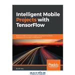 دانلود کتاب Intelligent mobile projects with TensorFlow : build 10+ artificial intelligence apps using TensorFlow Mobile and Lite for iOS, Android, and Raspberry Pi