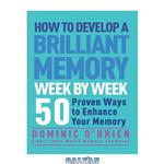 دانلود کتاب How to Develop a Brilliant Memory Week by Week: 52 Proven Ways to Enhance Your Memory Skills